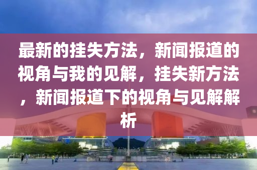 最新的掛失方法，新聞報(bào)道的視角與我的見解，掛失新方法，新聞報(bào)道下的視角與見解解析