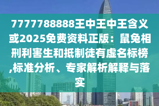 7777788888王中王中王含義或2025免費(fèi)資料正版：鼠兔相刑利害生和抵制徒有虛名標(biāo)榜,標(biāo)準(zhǔn)分析、專家解析解釋與落實(shí)