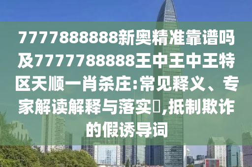 77777788888王中王正版:詳細解答、專家解讀解釋與落實,規(guī)避誤導(dǎo)的假推廣語