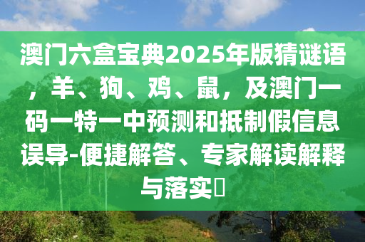 澳門六盒寶典2025年版猜謎語，羊、狗、雞、鼠，及澳門一碼一特一中預(yù)測和抵制假信息誤導(dǎo)-便捷解答、專家解讀解釋與落實(shí)?