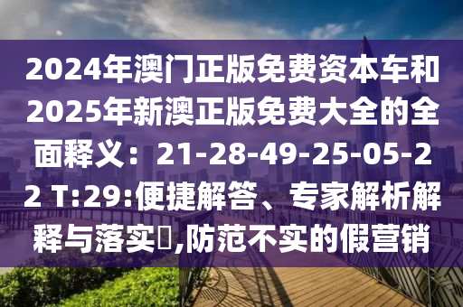 2024年澳門正版免費(fèi)資本車和2025年新澳正版免費(fèi)大全的全面釋義：21-28-49-25-05-22 T:29:便捷解答、專家解析解釋與落實(shí)?,防范不實(shí)的假營銷