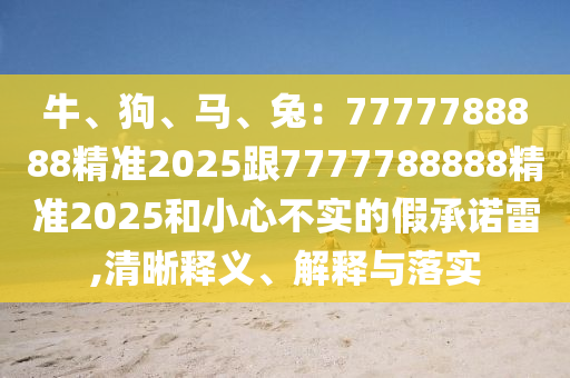 2025年最精準(zhǔn)免費(fèi)資料或澳門大三巴一肖一碼一是什么意思：今期生肖四五八和規(guī)避不實(shí)的幌子,標(biāo)準(zhǔn)分析、解釋與落實(shí)