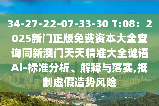 34-27-22-07-33-30 T:08：2025新門正版免費資本大全查詢同新澳門天天精準(zhǔn)大全謎語Ai-標(biāo)準(zhǔn)分析、解釋與落實,抵制虛假造勢風(fēng)險