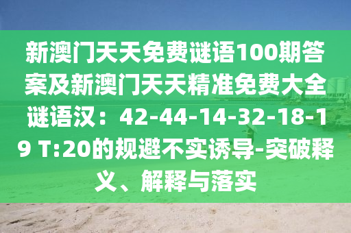 新澳門天天免費謎語100期答案及新澳門天天精準(zhǔn)免費大全謎語漢：42-44-14-32-18-19 T:20的規(guī)避不實誘導(dǎo)-突破釋義、解釋與落實