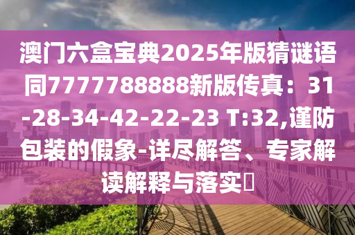 澳門六盒寶典2025年版猜謎語同7777788888新版?zhèn)髡妫?1-28-34-42-22-23 T:32,謹(jǐn)防包裝的假象-詳盡解答、專家解讀解釋與落實?