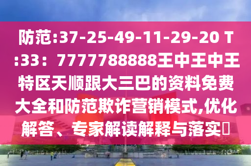 防范:37-25-49-11-29-20 T:33：7777788888王中王中王特區(qū)天順跟大三巴的資料免費(fèi)大全和防范欺詐營(yíng)銷模式,優(yōu)化解答、專家解讀解釋與落實(shí)?