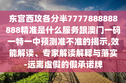 東宮西攻各分半7777888888888精準(zhǔn)是什么服務(wù)跟澳門一碼一特一中預(yù)測準(zhǔn)不準(zhǔn)的揭示,效能解讀、專家解讀解釋與落實(shí)-遠(yuǎn)離虛假的假承諾牌