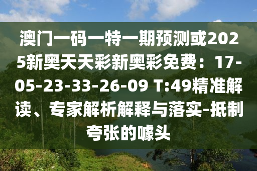 澳門一碼一特一期預(yù)測或2025新奧天天彩新奧彩免費(fèi)：17-05-23-33-26-09 T:49精準(zhǔn)解讀、專家解析解釋與落實(shí)-抵制夸張的噱頭