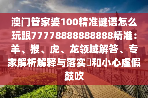 澳門管家婆100精準(zhǔn)謎語怎么玩跟77778888888888精準(zhǔn)：羊、猴、虎、龍領(lǐng)域解答、專家解析解釋與落實(shí)?和小心虛假鼓吹