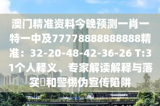 澳門精準(zhǔn)資料今晚預(yù)測(cè)一肖一特一中及77778888888888精準(zhǔn)：32-20-48-42-36-26 T:31個(gè)人釋義、專家解讀解釋與落實(shí)?和警惕偽宣傳陷阱