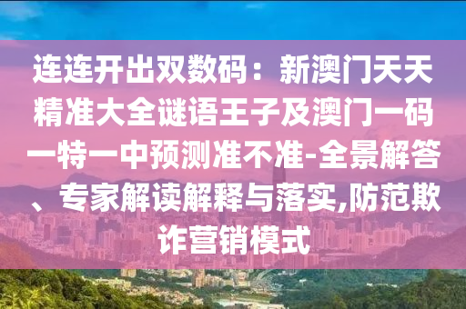 連連開出雙數(shù)碼：新澳門天天精準(zhǔn)大全謎語(yǔ)王子及澳門一碼一特一中預(yù)測(cè)準(zhǔn)不準(zhǔn)-全景解答、專家解讀解釋與落實(shí),防范欺詐營(yíng)銷模式