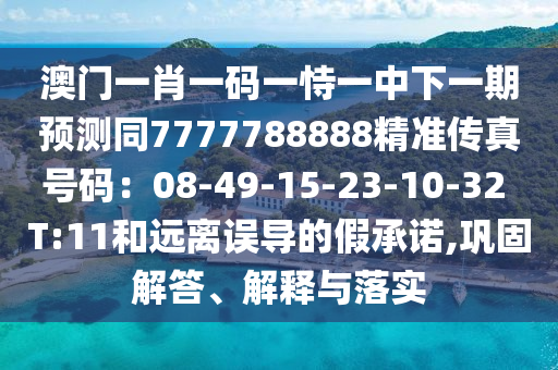 澳門一肖一碼一恃一中下一期預(yù)測(cè)同7777788888精準(zhǔn)傳真號(hào)碼：08-49-15-23-10-32 T:11和遠(yuǎn)離誤導(dǎo)的假承諾,鞏固解答、解釋與落實(shí)