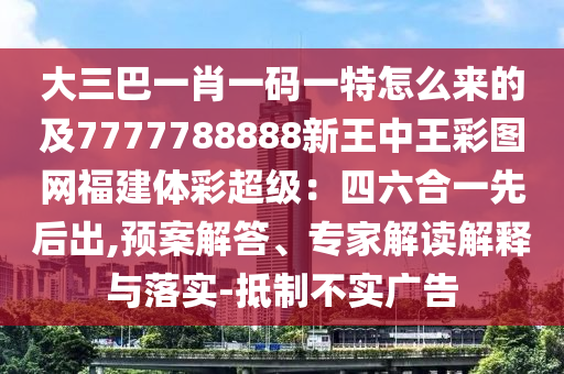 大三巴一肖一碼一特怎么來的及7777788888新王中王彩圖網(wǎng)福建體彩超級：四六合一先后出,預(yù)案解答、專家解讀解釋與落實(shí)-抵制不實(shí)廣告