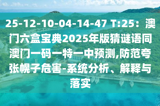 25-12-10-04-14-47 T:25：澳門六盒寶典2025年版猜謎語(yǔ)同澳門一碼一特一中預(yù)測(cè),防范夸張幌子危害-系統(tǒng)分析、解釋與落實(shí)