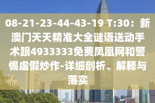 08-21-23-44-43-19 T:30：新澳門天天精準(zhǔn)大全謎語(yǔ)送動(dòng)手術(shù)跟4933333免費(fèi)鳳凰網(wǎng)和警惕虛假炒作-詳細(xì)剖析、解釋與落實(shí)