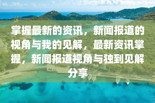 掌握最新的資訊，新聞報(bào)道的視角與我的見(jiàn)解，最新資訊掌握，新聞報(bào)道視角與獨(dú)到見(jiàn)解分享