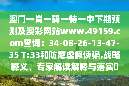 澳門一肖一碼一恃一中下期預(yù)測(cè)及澳彩網(wǎng)站www.49159.соm查詢：34-08-26-13-47-35 T:33和防范虛假誘騙,戰(zhàn)略釋義、專家解讀解釋與落實(shí)?