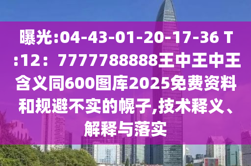 曝光:04-43-01-20-17-36 T:12：7777788888王中王中王含義同600圖庫(kù)2025免費(fèi)資料和規(guī)避不實(shí)的幌子,技術(shù)釋義、解釋與落實(shí)
