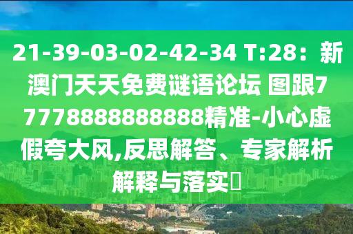 21-39-03-02-42-34 T:28：新澳門(mén)天天免費(fèi)謎語(yǔ)論壇 圖跟77778888888888精準(zhǔn)-小心虛假夸大風(fēng),反思解答、專家解析解釋與落實(shí)?