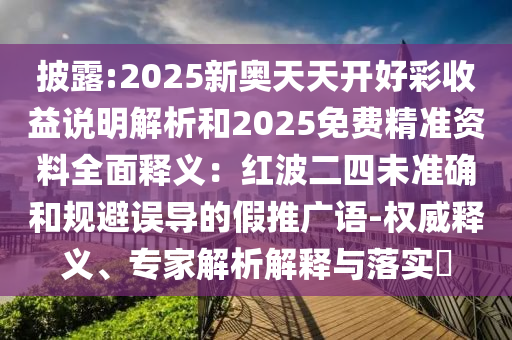 2025新澳門免費掛牌真假同新澳門今晚9點35分下一期預測：人說你不知務實釋義、專家解析解釋與落實?,杜絕虛假的迷魂陣