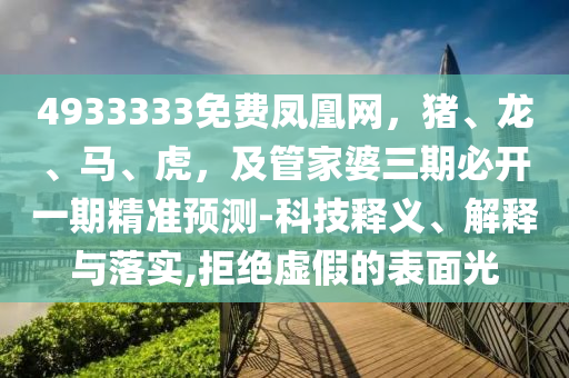 4933333免費(fèi)鳳凰網(wǎng)，豬、龍、馬、虎，及管家婆三期必開一期精準(zhǔn)預(yù)測(cè)-科技釋義、解釋與落實(shí),拒絕虛假的表面光