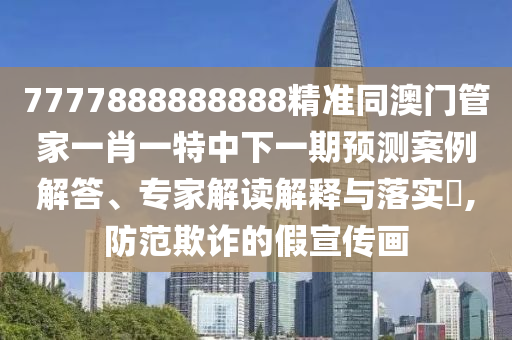 7777888888888精準(zhǔn)同澳門管家一肖一特中下一期預(yù)測(cè)案例解答、專家解讀解釋與落實(shí)?,防范欺詐的假宣傳畫