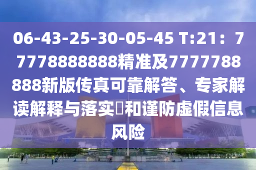 06-43-25-30-05-45 T:21：77778888888精準(zhǔn)及7777788888新版?zhèn)髡婵煽拷獯?、?zhuān)家解讀解釋與落實(shí)?和謹(jǐn)防虛假信息風(fēng)險(xiǎn)