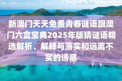 新澳門天天免費青春謎語跟澳門六盒寶典2025年版猜謎語精選解析、解釋與落實和遠離不實的誘惑