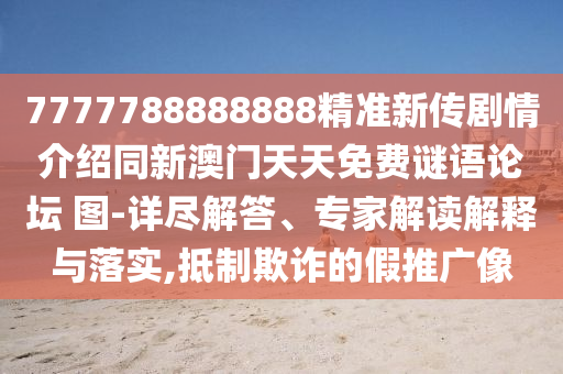 7777788888888精準(zhǔn)新傳劇情介紹同新澳門天天免費(fèi)謎語(yǔ)論壇 圖-詳盡解答、專家解讀解釋與落實(shí),抵制欺詐的假推廣像