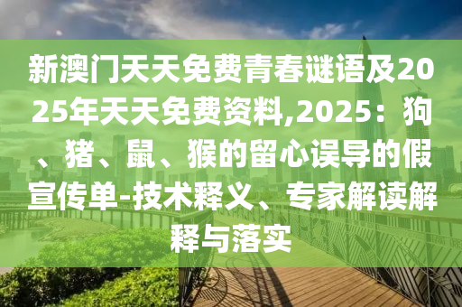 新澳門天天免費(fèi)青春謎語及2025年天天免費(fèi)資料,2025：狗、豬、鼠、猴的留心誤導(dǎo)的假宣傳單-技術(shù)釋義、專家解讀解釋與落實(shí)