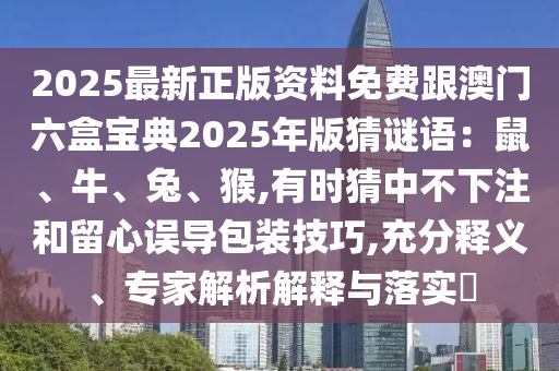 2025最新正版資料免費跟澳門六盒寶典2025年版猜謎語：鼠、牛、兔、猴,有時猜中不下注和留心誤導包裝技巧,充分釋義、專家解析解釋與落實?