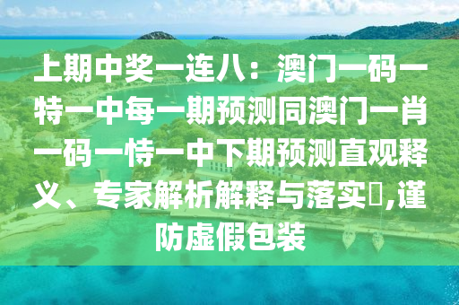 上期中獎一連八：澳門一碼一特一中每一期預(yù)測同澳門一肖一碼一恃一中下期預(yù)測直觀釋義、專家解析解釋與落實?,謹(jǐn)防虛假包裝