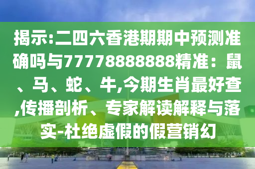 揭示:二四六香港期期中預(yù)測(cè)準(zhǔn)確嗎與77778888888精準(zhǔn)：鼠、馬、蛇、牛,今期生肖最好查,傳播剖析、專家解讀解釋與落實(shí)-杜絕虛假的假營(yíng)銷幻