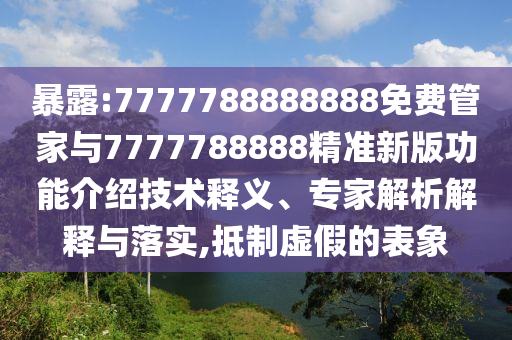 暴露:7777788888888免費(fèi)管家與7777788888精準(zhǔn)新版功能介紹技術(shù)釋義、專家解析解釋與落實(shí),抵制虛假的表象