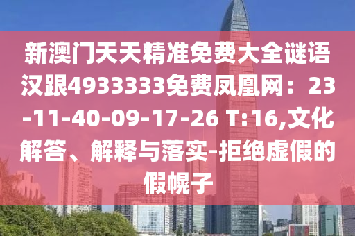新澳門天天精準免費大全謎語漢跟4933333免費鳳凰網(wǎng)：23-11-40-09-17-26 T:16,文化解答、解釋與落實-拒絕虛假的假幌子