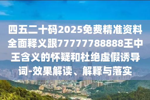 77777788888王中王中特亮點和2025新奧天天開好彩收益說明解析：23-44-35-38-49-13 T:13生動解答、專家解析解釋與落實?,規(guī)避誤導(dǎo)的假推廣語
