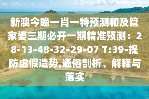 新澳今晚一肖一特預(yù)測和及管家婆三期必開一期精準預(yù)測：28-13-48-32-29-07 T:39-提防虛假造勢,通俗剖析、解釋與落實