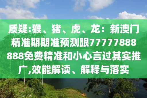 質(zhì)疑:猴、豬、虎、龍：新澳門精準(zhǔn)期期準(zhǔn)預(yù)測跟77777888888免費精準(zhǔn)和小心言過其實推廣,效能解讀、解釋與落實