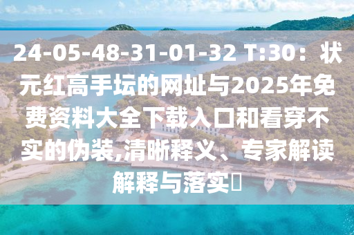 24-05-48-31-01-32 T:30：狀元紅高手壇的網(wǎng)址與2025年免費(fèi)資料大全下載入口和看穿不實(shí)的偽裝,清晰釋義、專家解讀解釋與落實(shí)?
