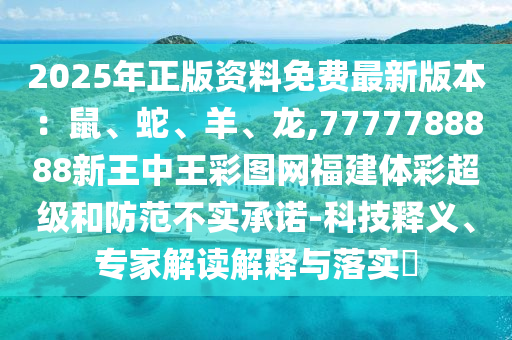 2025年正版資料免費(fèi)最新版本：鼠、蛇、羊、龍,7777788888新王中王彩圖網(wǎng)福建體彩超級(jí)和防范不實(shí)承諾-科技釋義、專(zhuān)家解讀解釋與落實(shí)?