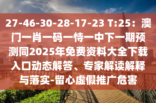 27-46-30-28-17-23 T:25：澳門(mén)一肖一碼一恃一中下一期預(yù)測(cè)同2025年免費(fèi)資料大全下載入口動(dòng)態(tài)解答、專(zhuān)家解讀解釋與落實(shí)-留心虛假推廣危害