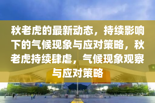 秋老虎的最新動(dòng)態(tài)，持續(xù)影響下的氣候現(xiàn)象與應(yīng)對(duì)策略，秋老虎持續(xù)肆虐，氣候現(xiàn)象觀察與應(yīng)對(duì)策略