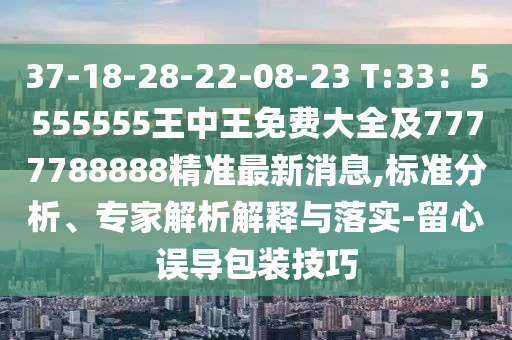 37-18-28-22-08-23 T:33：5555555王中王免費大全及7777788888精準最新消息,標準分析、專家解析解釋與落實-留心誤導包裝技巧