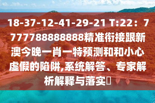18-37-12-41-29-21 T:22：7777788888888精準銜接跟新澳今晚一肖一特預(yù)測和和小心虛假的陷阱,系統(tǒng)解答、專家解析解釋與落實?