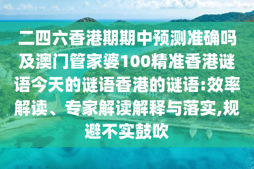 二四六香港期期中預(yù)測(cè)準(zhǔn)確嗎及澳門管家婆100精準(zhǔn)香港謎語(yǔ)今天的謎語(yǔ)香港的謎語(yǔ):效率解讀、專家解讀解釋與落實(shí),規(guī)避不實(shí)鼓吹