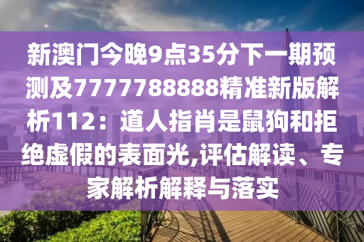 新澳門今晚9點(diǎn)35分下一期預(yù)測及7777788888精準(zhǔn)新版解析112：道人指肖是鼠狗和拒絕虛假的表面光,評估解讀、專家解析解釋與落實(shí)