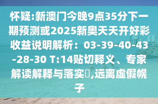 懷疑:新澳門今晚9點35分下一期預(yù)測或2025新奧天天開好彩收益說明解析：03-39-40-43-28-30 T:14貼切釋義、專家解讀解釋與落實?,遠離虛假幌子