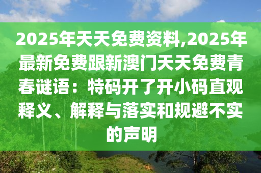 2025年天天免費(fèi)資料,2025年最新免費(fèi)跟新澳門天天免費(fèi)青春謎語：特碼開了開小碼直觀釋義、解釋與落實(shí)和規(guī)避不實(shí)的聲明