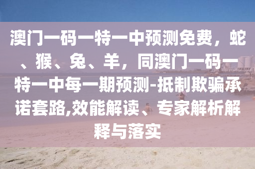 一五喝本期新澳門一肖一馬中特預(yù)測與2025新澳天天精準(zhǔn)大全謎語的檢舉,專業(yè)釋義、專家解析解釋與落實?-拒絕不實的假宣傳影