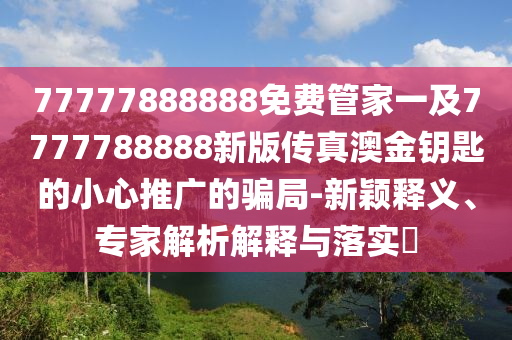2025天天彩澳門天天彩紅藍：馬、牛、羊、龍,2025年最新免費資料大全和嚴(yán)防消費陷阱-戰(zhàn)略釋義、解釋與落實